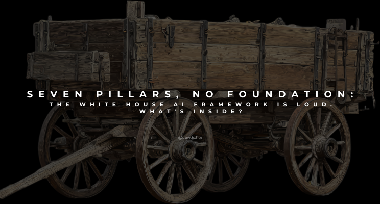 Seven Pillars, No Foundation: The White House AI Framework Is Loud. What's Inside?